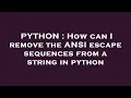 PYTHON How can I remove the ANSI escape sequences from a string in python