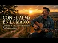 Con El Alma En La Mano | Canciones de Vida, Amor y Superación Para Seguir Adelante