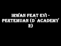 Lagu IRWAN Feat EVI - Pertemuan (D`Academy 2)