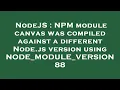 NodeJS NPM module canvas was compiled against a different Node js version using NODE - MODULE