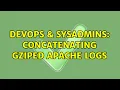 DevOps SysAdmins Concatenating gziped Apache logs 4 Solutions