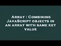 Array Combining JavaScript objects in an array with same key value