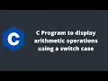 C Program to display arithmetic operations using a switch case Programmingoneonone C Tutorials