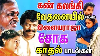 கண் கலங்கி வேதனையில் கேட்கும் இளையராஜா சோக பாடல்கள் | Ilayaraja Soga Padalgal | Tamil Sad Songs
