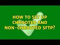 How to set up chrooted and non-chrooted sftp 2 Solutions