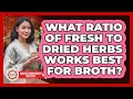 What Ratio Of Fresh To Dried Herbs Works Best For Broth