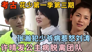 考古花少第一季EP03! 张瀚犯少爷病和刘涛争吵, 许晴发公主病崩溃脱离团队 #花儿与少年