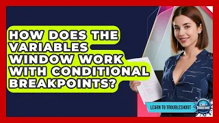 How Does The Variables Window Work With Conditional Breakpoints - Learn To Troubleshoot