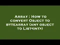 Array How to convert Object to bytearray any object to List int