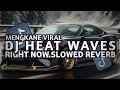 DJ HEAT WAVES X RIGHT NOW SLOWED REVERB MENGKANE VIRAL TIKTOK TERBARU 2025
