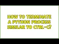 How to terminate a python process similar to ctrl-c