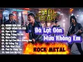 Lagu METAL ROCK - MỘNG HOA SIM ,THIỆP HỒNG SAI TÊN, VẠN LÝ SẦU... - MAX VOLUME 500%...NGHE LÀ NGHIỆN