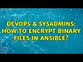 DevOps SysAdmins How to encrypt binary files in Ansible 2 Solutions