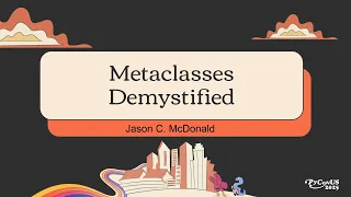 Metaclasses Demystified - Jason C McDonald