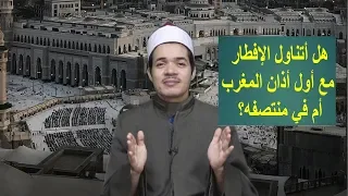 هل أفطر مع قول المؤذن الله أكبر أم انتظر لمنتصف الأذان 