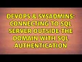 DevOps SysAdmins Connecting to SQL Server outside the domain with SQL Authentication