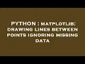 PYTHON matplotlib drawing lines between points ignoring missing data