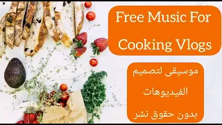 Free Music For Cooking Vlogs موسيقى لتصميم الفيديوهات بدون حقوق نشر 