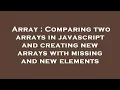 Array Comparing two arrays in javascript and creating new arrays with missing and new elements