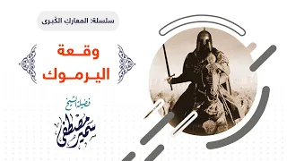 سلسلة المعارك الكبــرى وقـــعة اليــرمـــوك لفضيلة الشيخ سمير مصطفى 