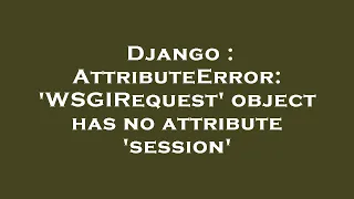 Django AttributeError WSGIRequest object has no attribute session
