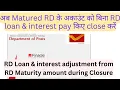 Closure of Matured RD having outstanding Loan and interest