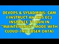 Cam I instruct an AWS EC2 instance to run in maintenance mode with cloud-init user data