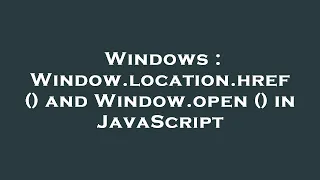 Windows Window location href and Window open in JavaScript