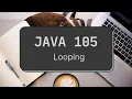 Java 105 - Looping