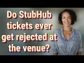 Do StubHub tickets ever get rejected at the venue