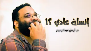 ترضى تكون إنسان عادي م أيمن عبدالرحيم 