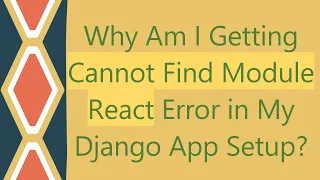 Why Am I Getting Cannot Find Module React Error in My Django App Setup