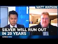 Silver reserves will deplete in 20 years what happens after that Matt Watson