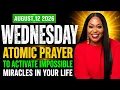 Wednesday August 12 2026 - Atomic Prayer to Activate IMPOSSIBLE MIRACLES in Your Life