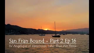 San Fran Bound – Part 2 Ep 16, SV Angelique of Vancouver, LaterThanWeThink