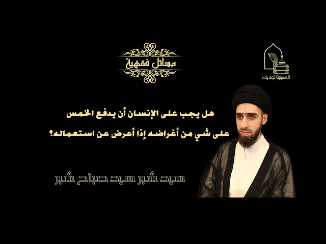 ⁣سيد شبر سيد صباح شبر/ هل يجب على الإنسان أن يدفع الخمس على شي من أغراضه إذا أعرض عن استعماله؟