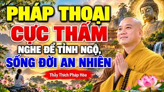 PHÁP THOẠI CỰC THẤM – NGHE ĐỂ TỈNH NGỘ, SỐNG ĐỜI AN NHIÊN | Thầy Thích Pháp Hòa