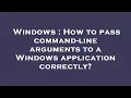 Windows How to pass command-line arguments to a Windows application correctly