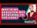 Why Is My Debugger Not Attaching To The Code - Learn To Troubleshoot