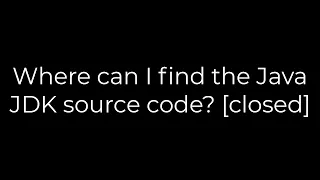 Java Where can I find the Java JDK source code closed 5solution