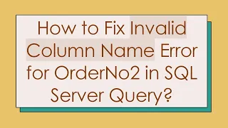 How to Fix Invalid Column Name Error for OrderNo2 in SQL Server Query