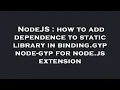 NodeJS how to add dependence to static library in binding gyp node-gyp for node js extension