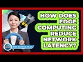 How Does Edge Computing Reduce Network Latency
