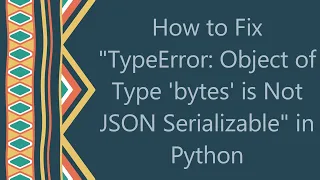 How to Fix TypeError Object of Type bytes is Not JSON Serializable in Python