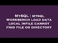 MySQL mysql workbench load data local infile cannot find file or directory
