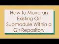 How to Move an Existing Git Submodule Within a Git Repository