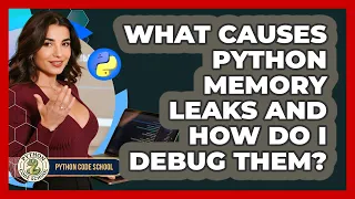 What Causes Python Memory Leaks And How Do I Debug Them - Python Code School