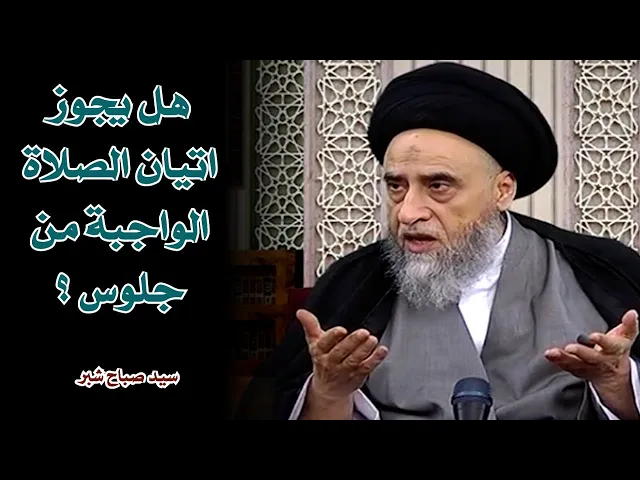 هل يجوز اتيان الصلاة الواجبة من جلوس ؟ | السيد صباح شبر
