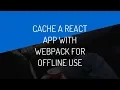 How To Cache A React App Bundled With Webpack For Offline Use