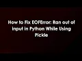 How to Fix EOFError Ran out of input in Python While Using Pickle